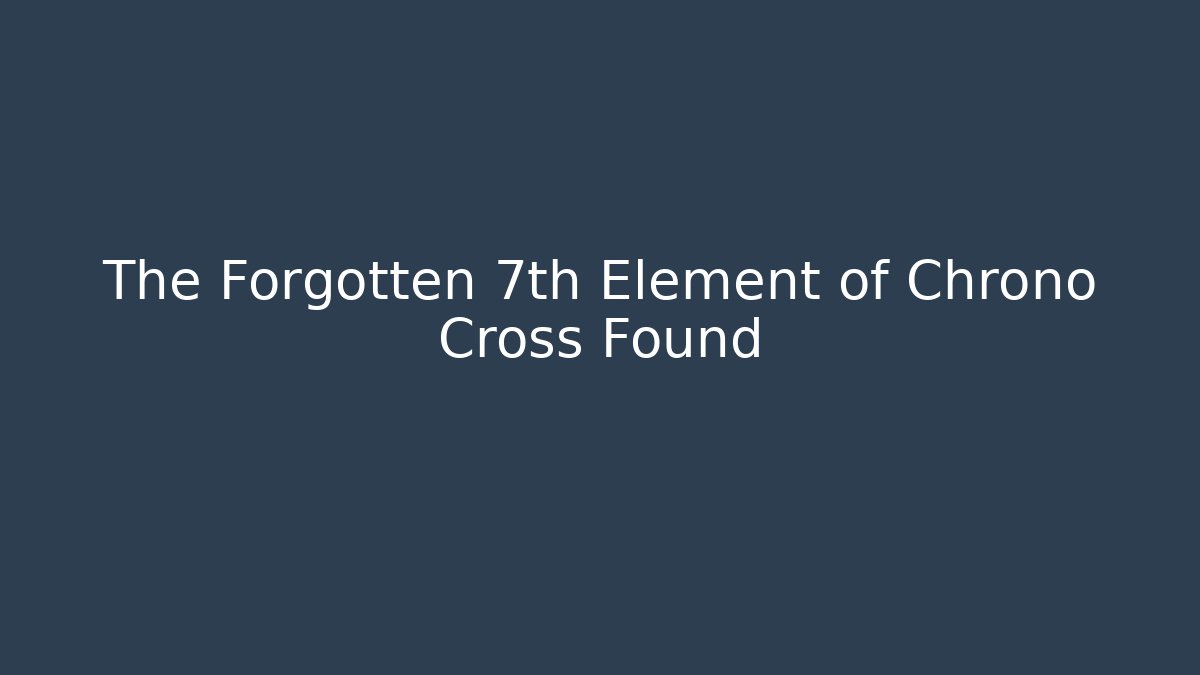 The Forgotten 7th Element of Chrono Cross Found