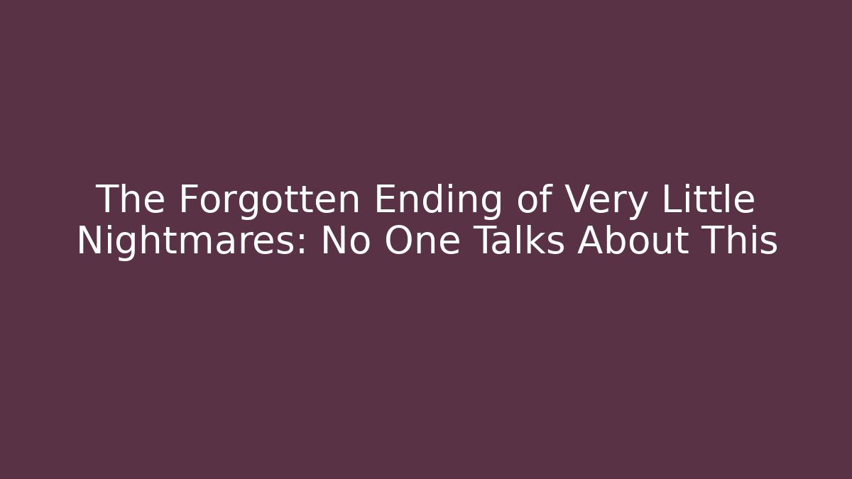The Forgotten Ending of Very Little Nightmares: No One Talks About This