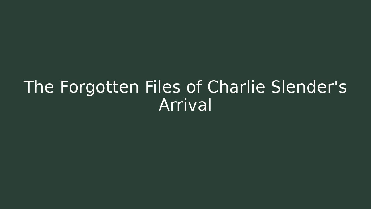 The Forgotten Files of Charlie Slender's Arrival
