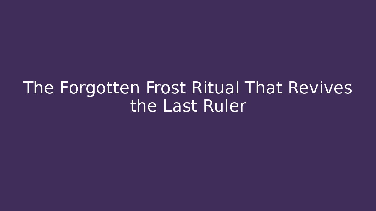 The Forgotten Frost Ritual That Revives the Last Ruler