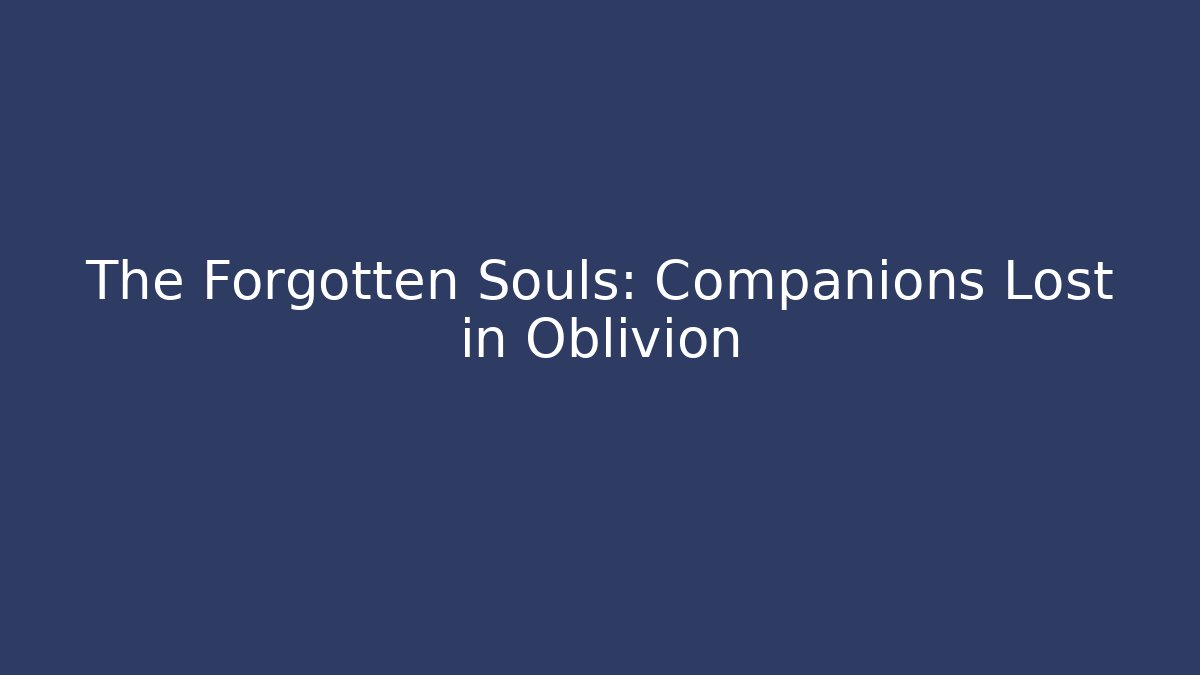 The Forgotten Souls: Companions Lost in Oblivion