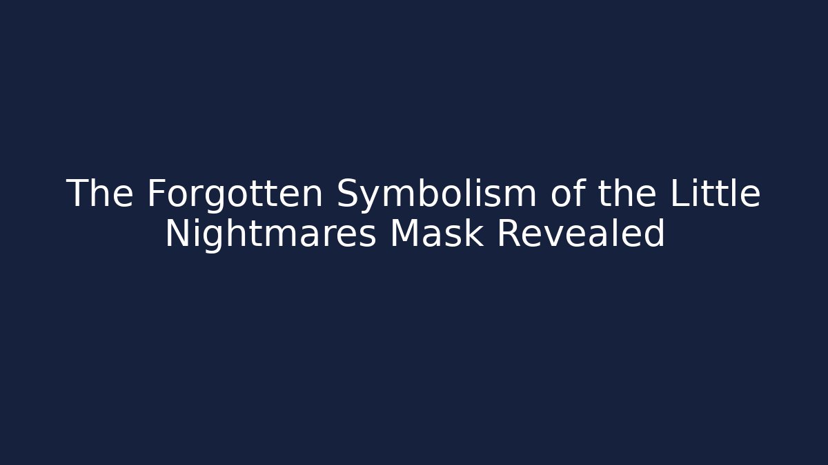 The Forgotten Symbolism of the Little Nightmares Mask Revealed