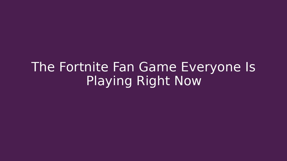 The Fortnite Fan Game Everyone Is Playing Right Now