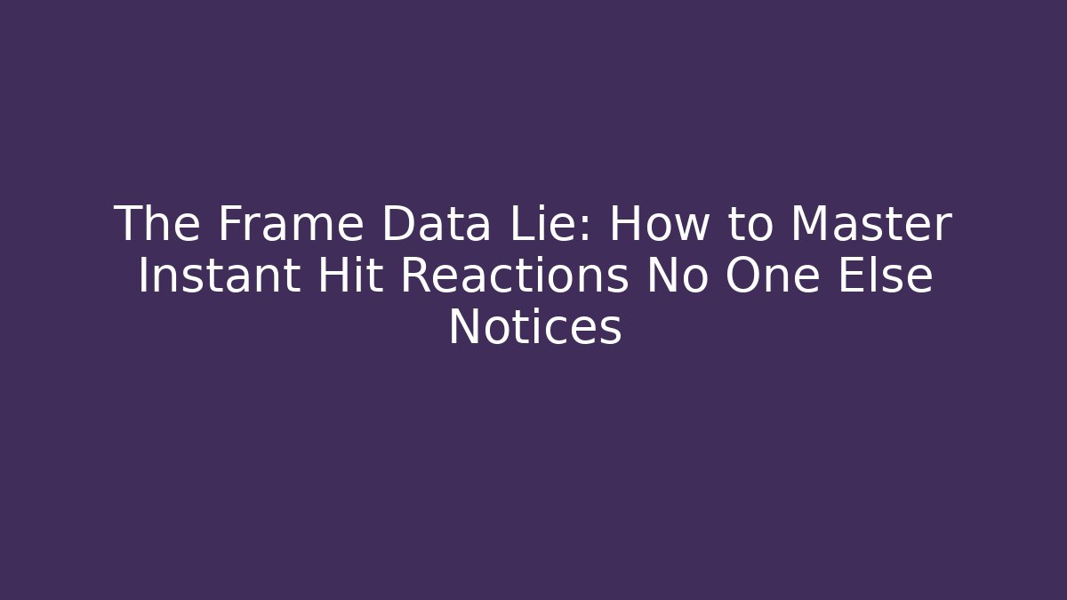 The Frame Data Lie: How to Master Instant Hit Reactions No One Else Notices