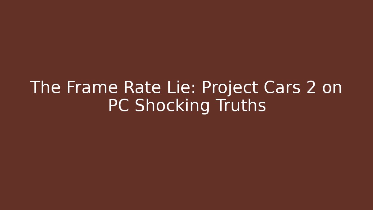 The Frame Rate Lie: Project Cars 2 on PC Shocking Truths