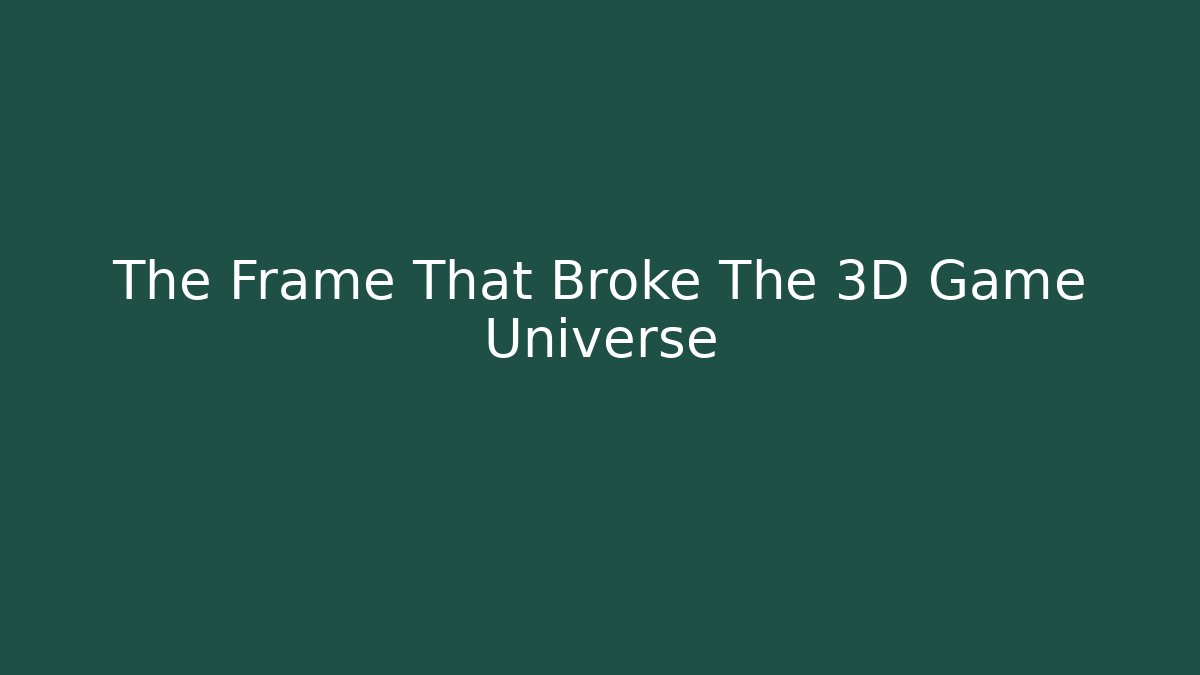 The Frame That Broke The 3D Game Universe