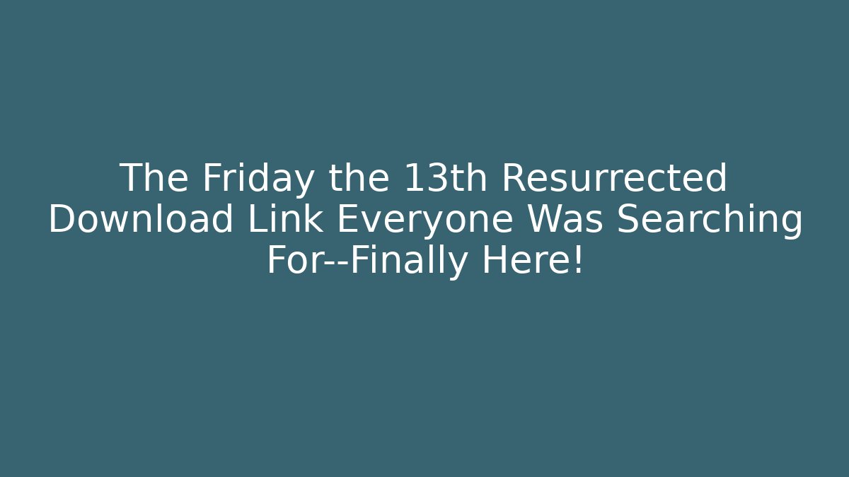 The Friday the 13th Resurrected Download Link Everyone Was Searching For—Finally Here!