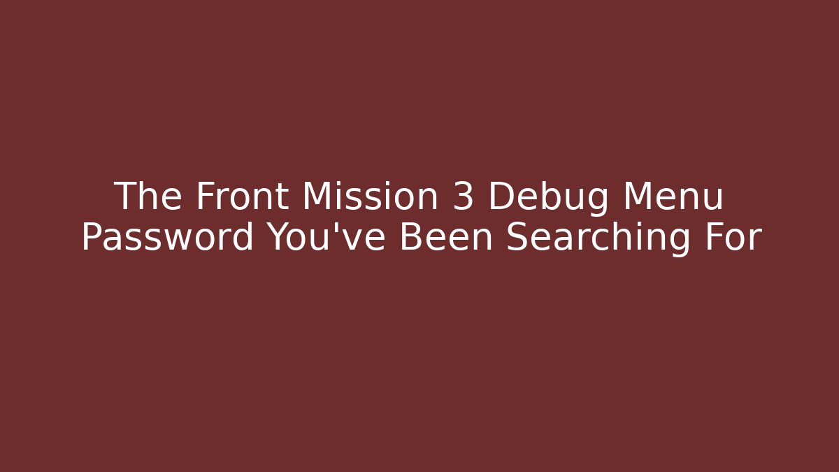 The Front Mission 3 Debug Menu Password You've Been Searching For - Celivion