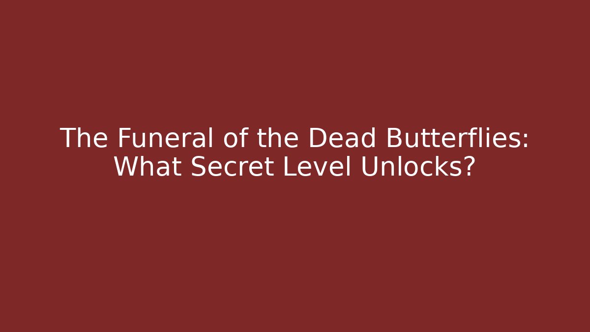 The Funeral of the Dead Butterflies: What Secret Level Unlocks?