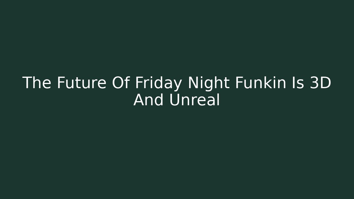 The Future Of Friday Night Funkin Is 3D And Unreal