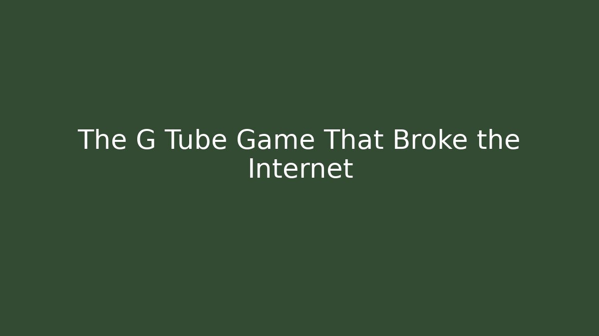 The G Tube Game That Broke the Internet
