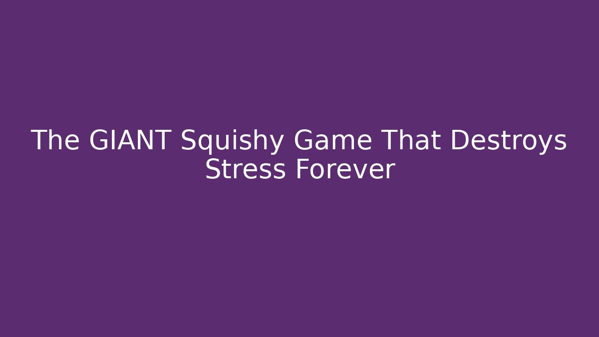 The GIANT Squishy Game That Destroys Stress Forever