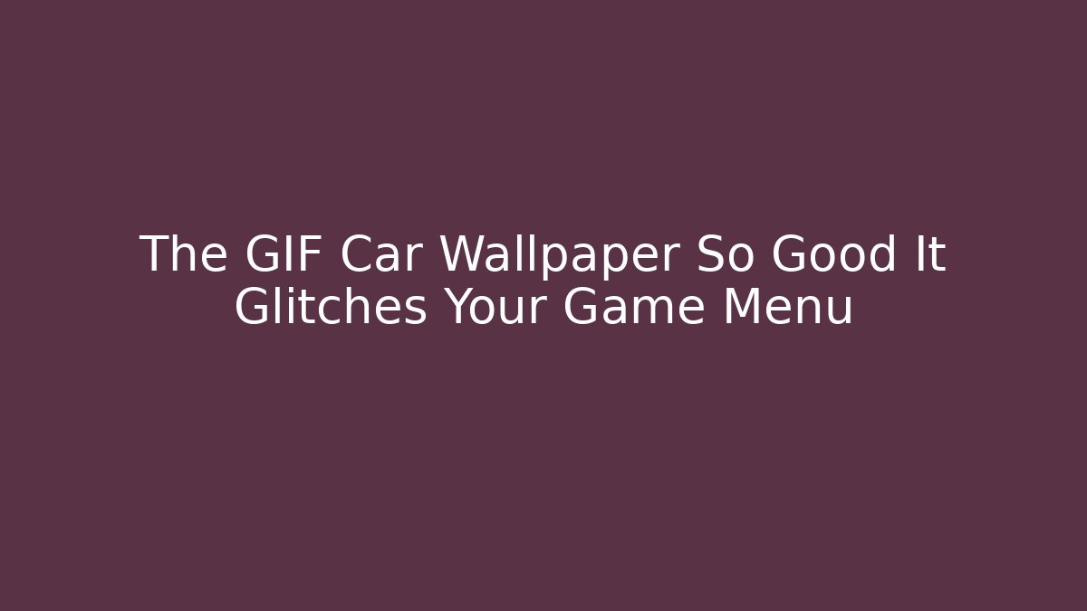 The GIF Car Wallpaper So Good It Glitches Your Game Menu