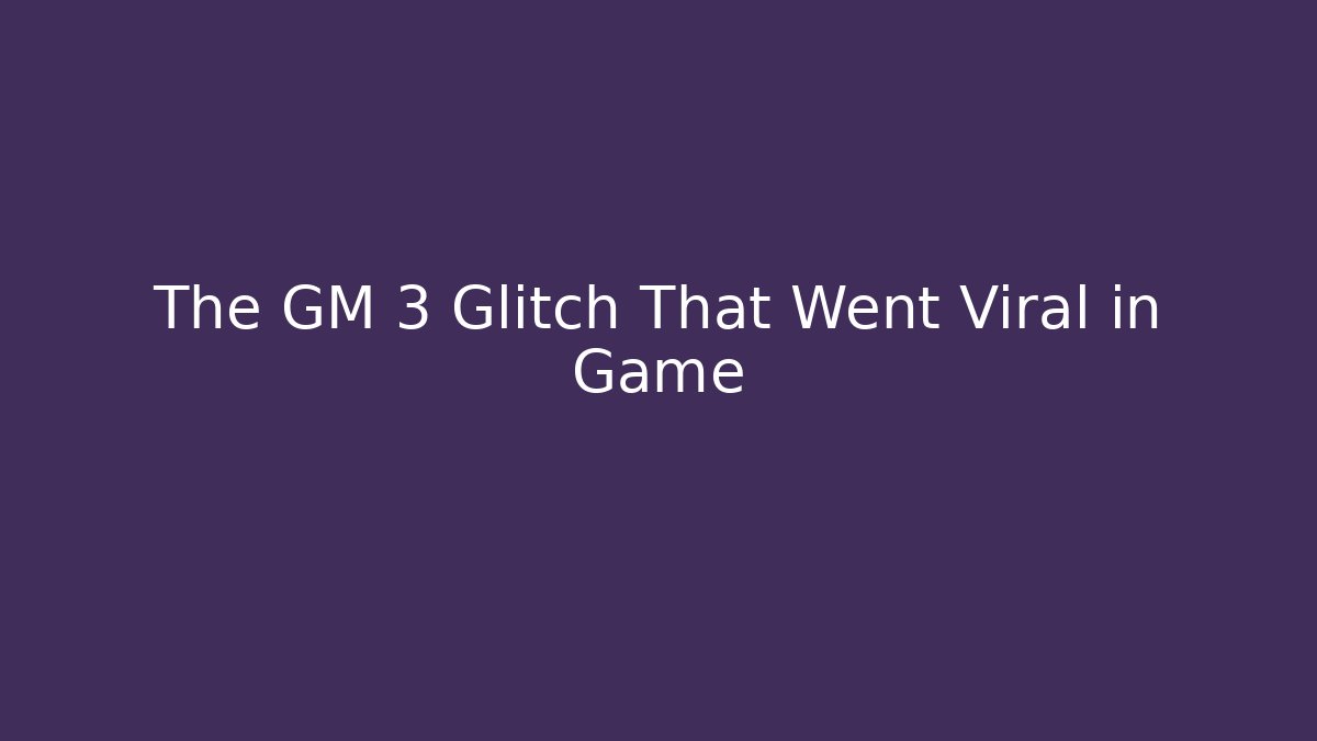 The GM 3 Glitch That Went Viral in Game