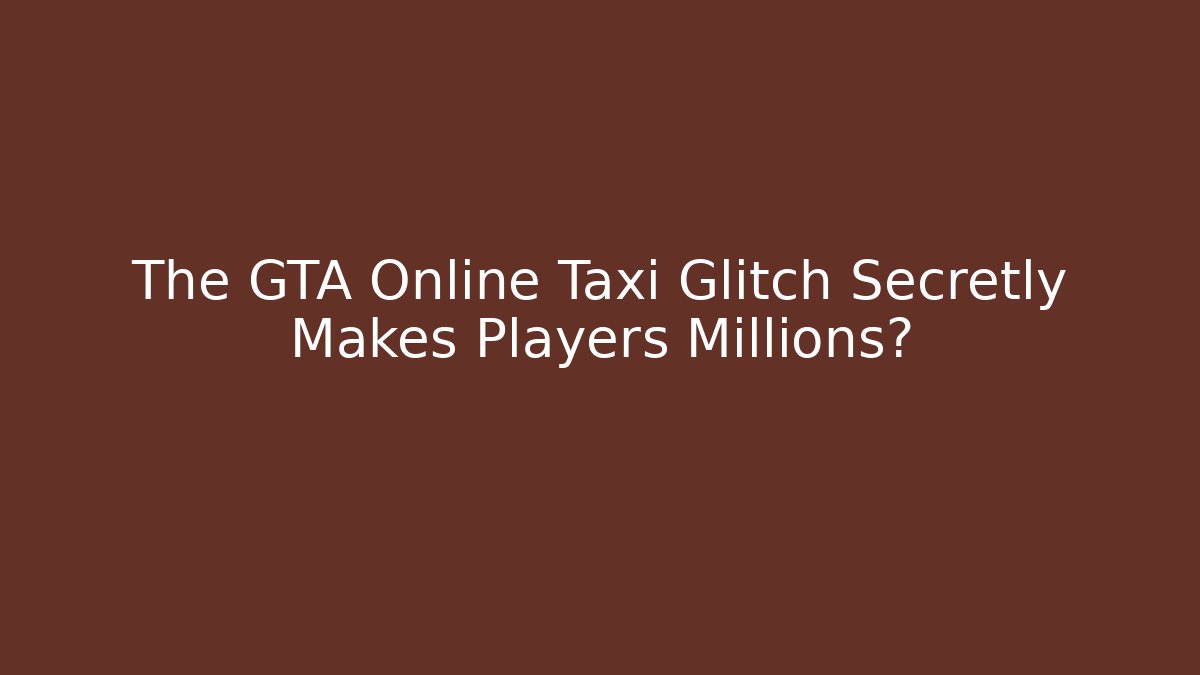 The GTA Online Taxi Glitch Secretly Makes Players Millions?