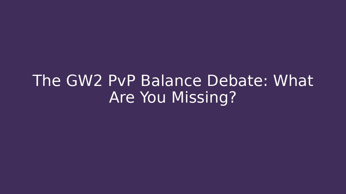 The GW2 PvP Balance Debate: What Are You Missing?