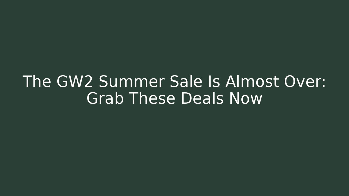 The GW2 Summer Sale Is Almost Over: Grab These Deals Now