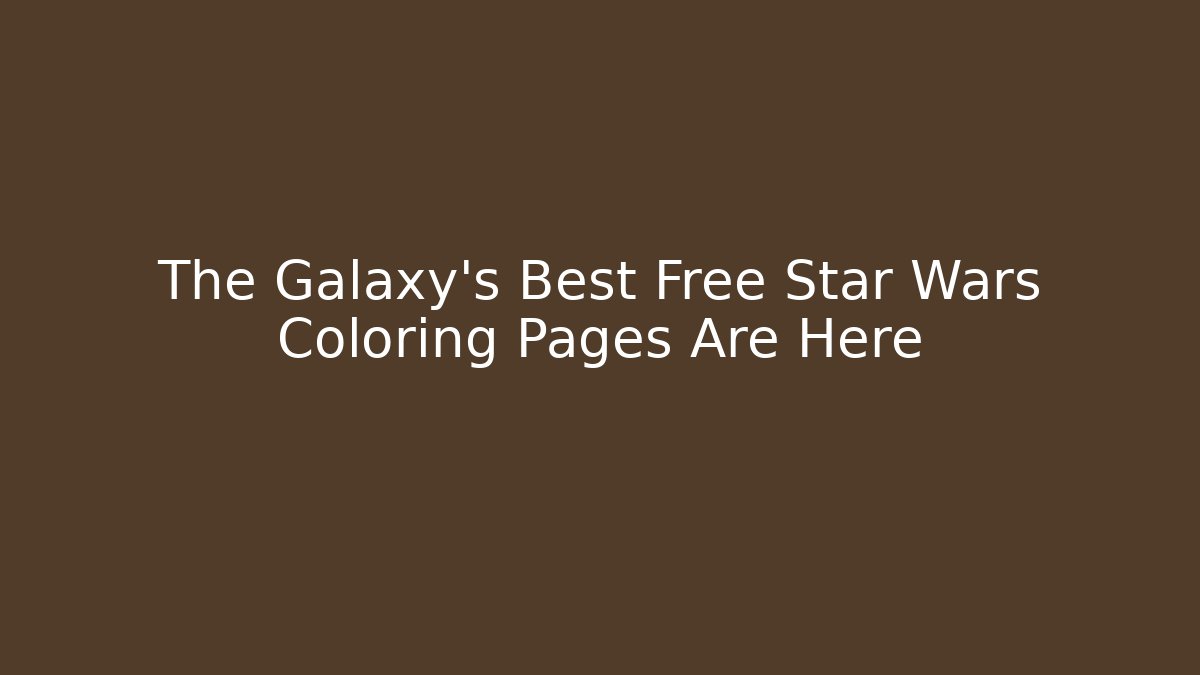 The Galaxy's Best Free Star Wars Coloring Pages Are Here