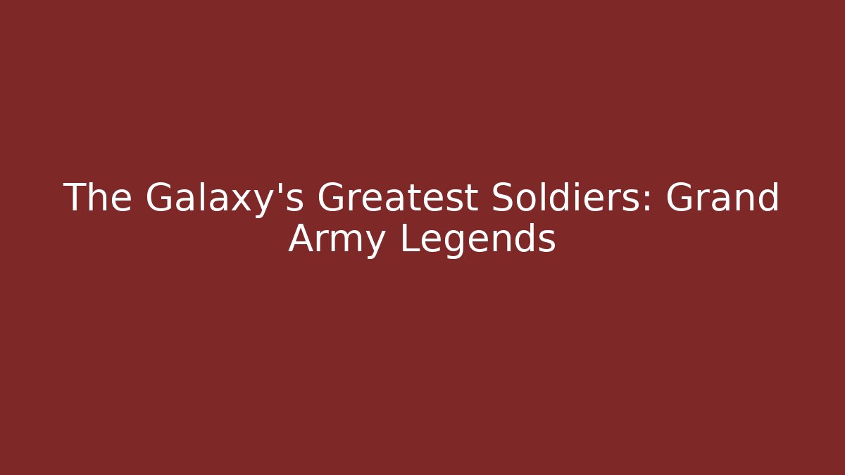 The Galaxy's Greatest Soldiers: Grand Army Legends