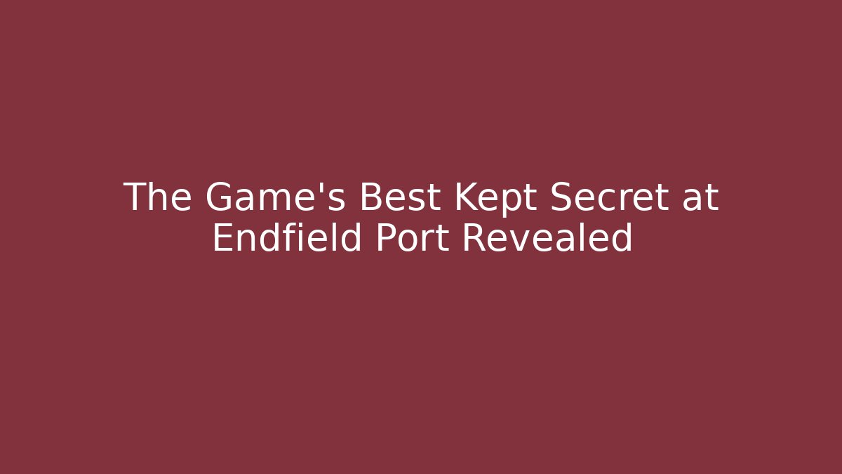 The Game's Best Kept Secret at Endfield Port Revealed