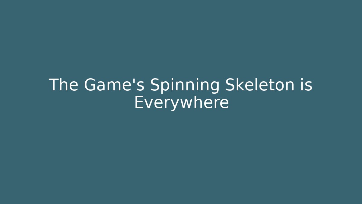 The Game's Spinning Skeleton is Everywhere