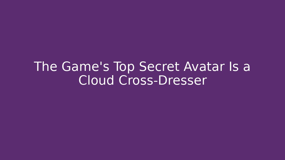 The Game's Top Secret Avatar Is a Cloud Cross-Dresser