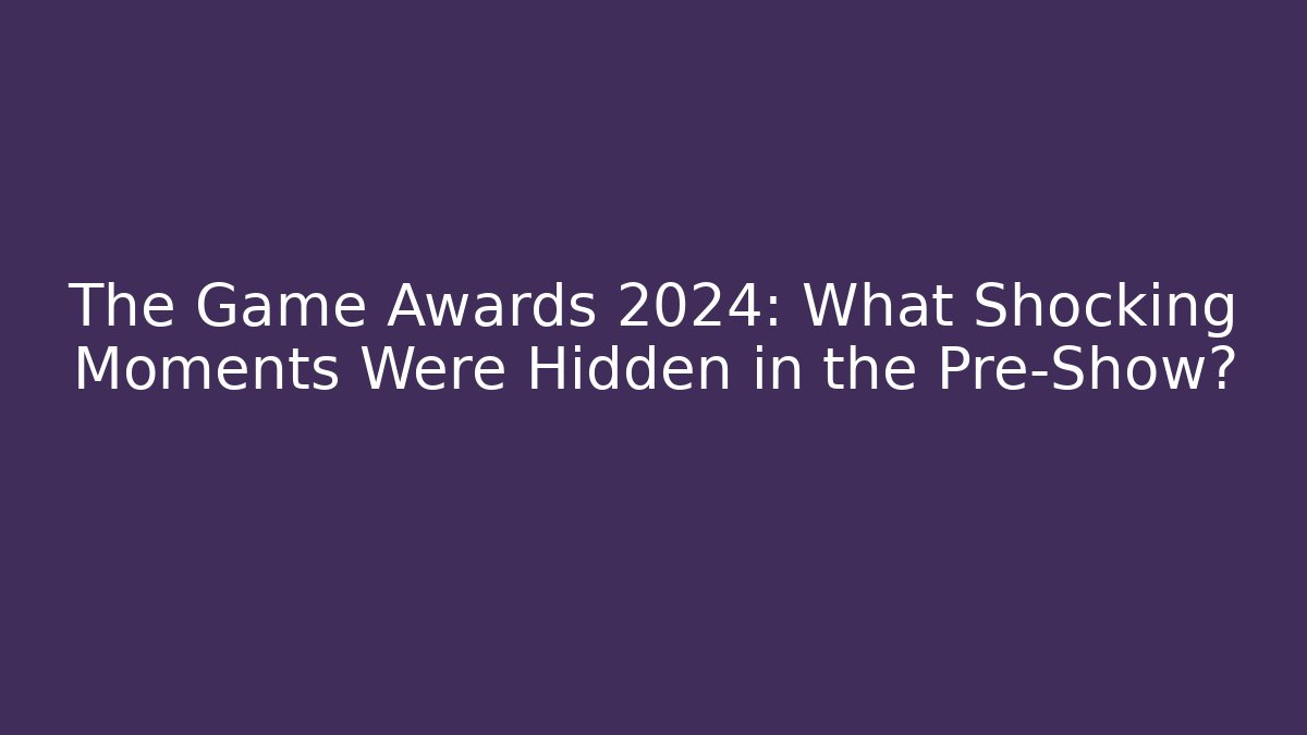 The Game Awards 2024: What Shocking Moments Were Hidden in the Pre-Show?