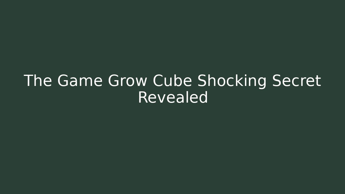 The Game Grow Cube Shocking Secret Revealed