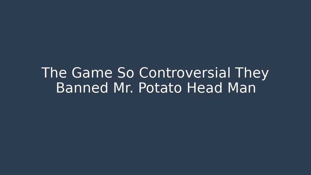 The Game So Controversial They Banned Mr. Potato Head Man