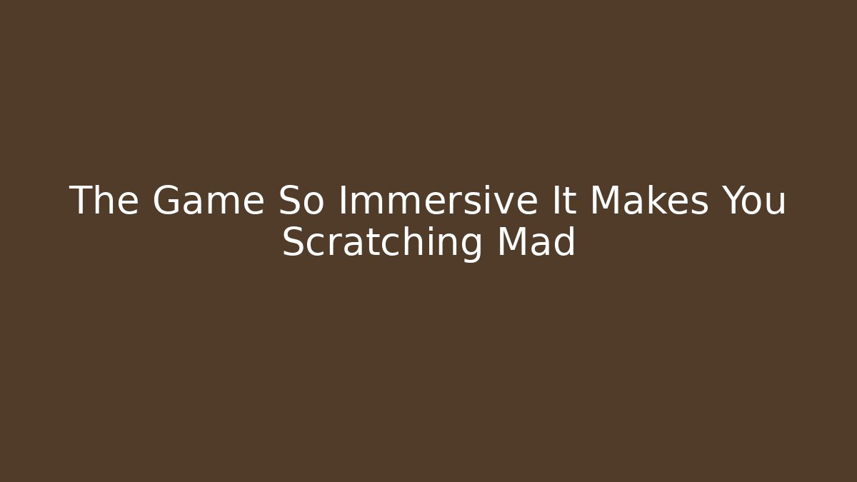 The Game So Immersive It Makes You Scratching Mad - Celivion