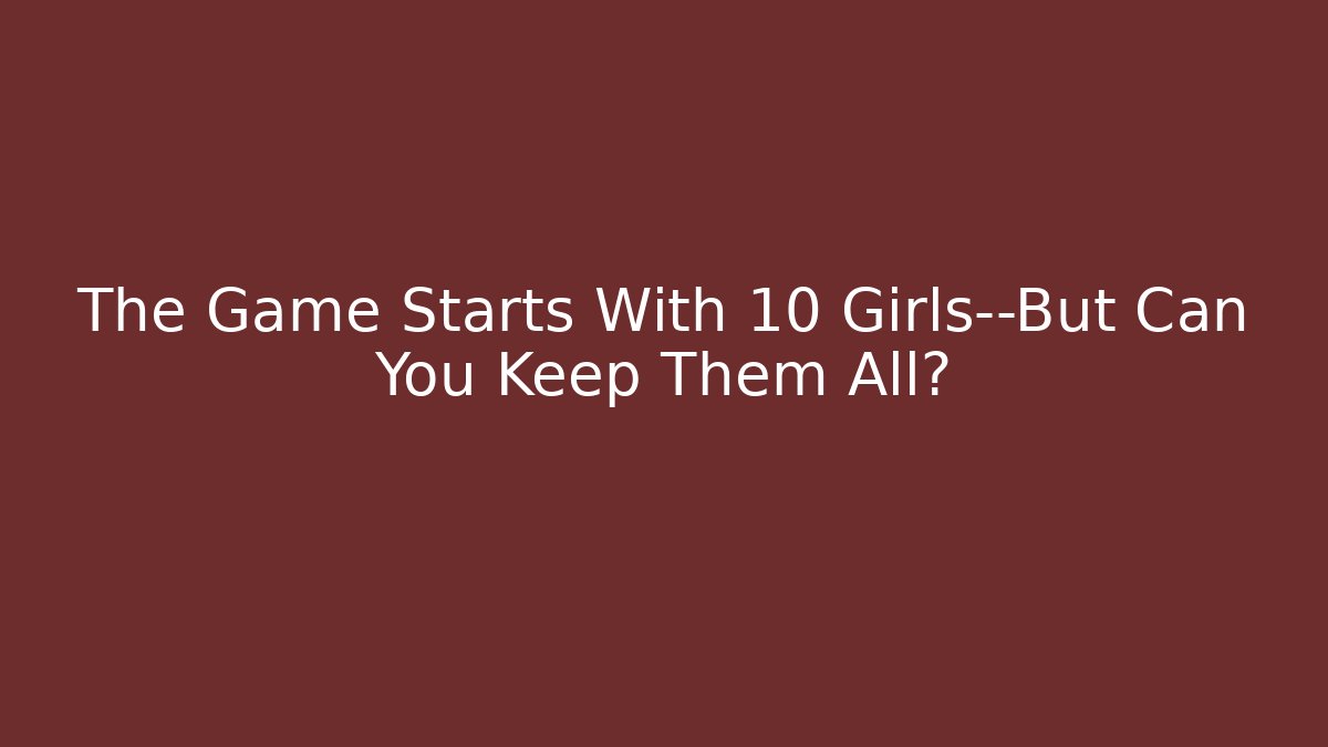 The Game Starts With 10 Girls—But Can You Keep Them All?
