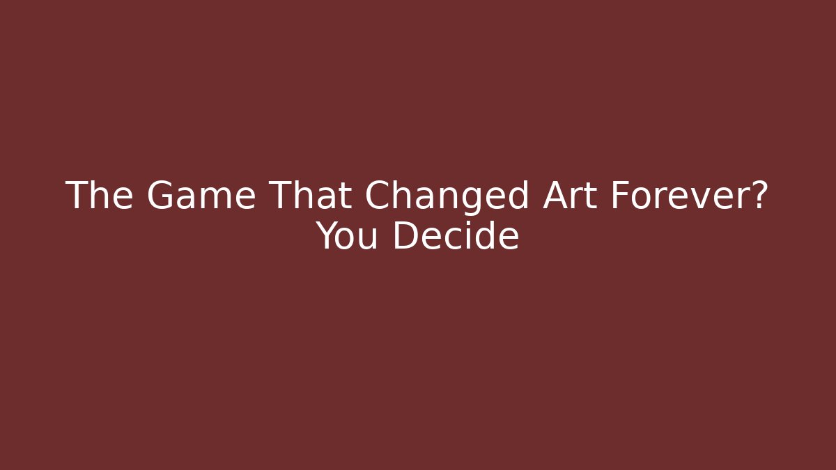 The Game That Changed Art Forever? You Decide