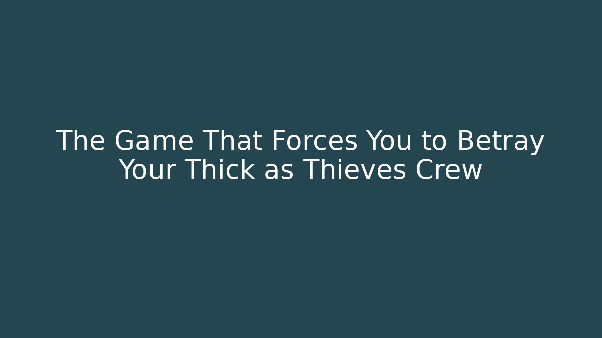 The Game That Forces You to Betray Your Thick as Thieves Crew