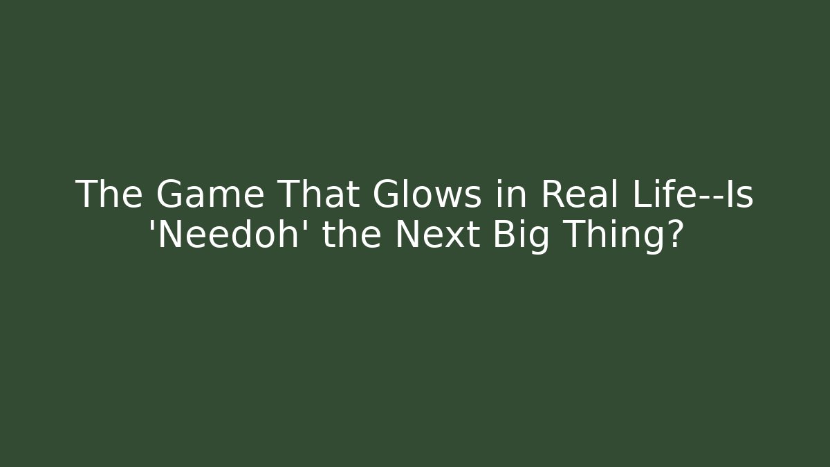 The Game That Glows in Real Life—Is 'Needoh' the Next Big Thing?