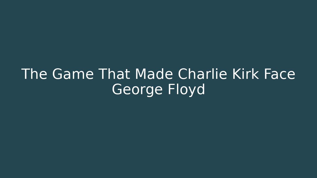 The Game That Made Charlie Kirk Face George Floyd