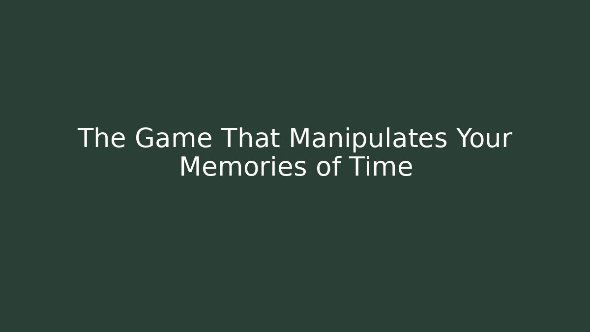 The Game That Manipulates Your Memories of Time