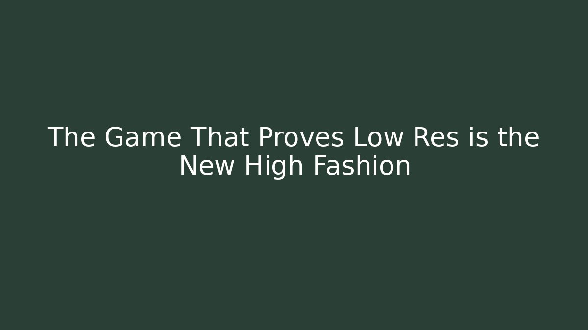 The Game That Proves Low Res is the New High Fashion