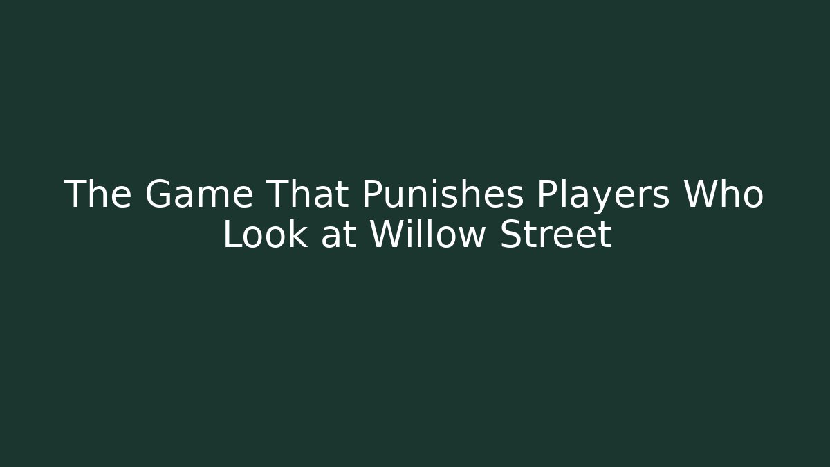 The Game That Punishes Players Who Look at Willow Street
