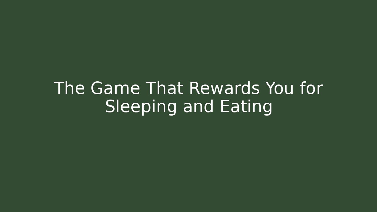 The Game That Rewards You for Sleeping and Eating