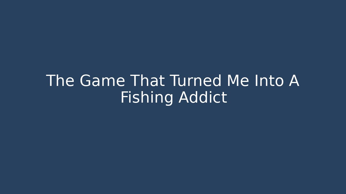 The Game That Turned Me Into A Fishing Addict - Celivion