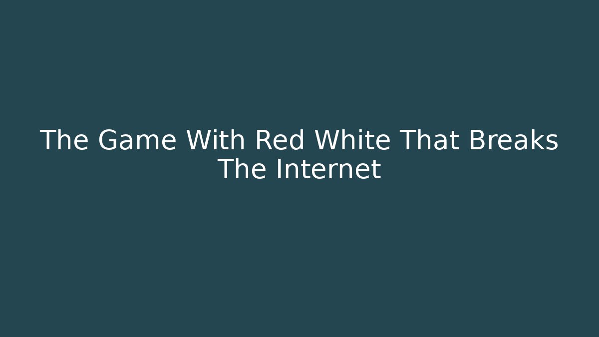 The Game With Red White That Breaks The Internet