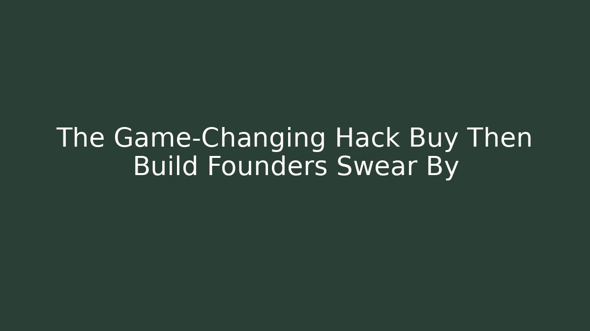The Game-Changing Hack Buy Then Build Founders Swear By