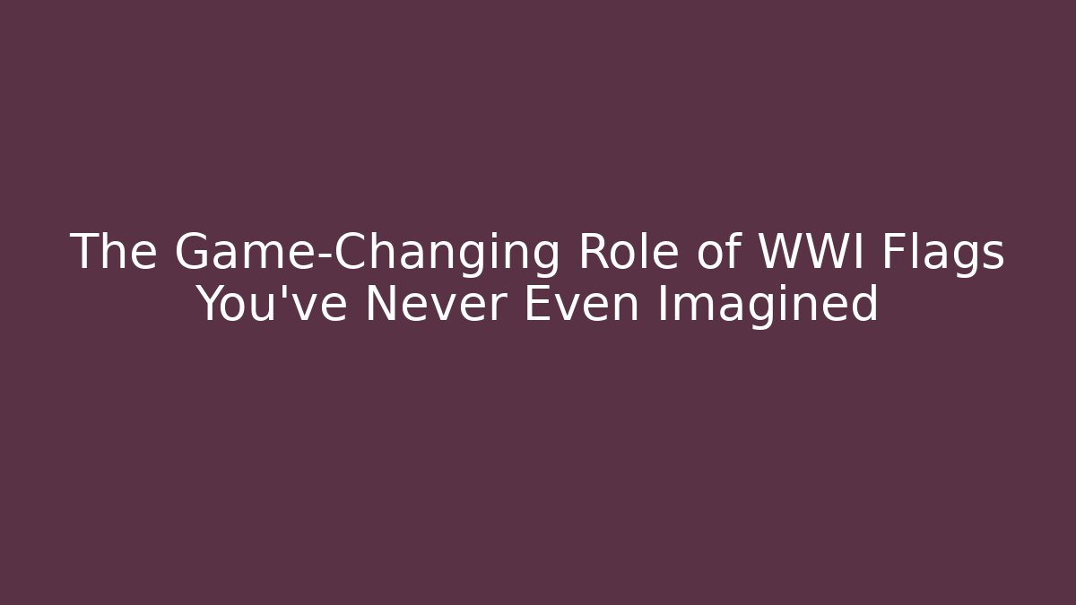 The Game-Changing Role of WWI Flags You’ve Never Even Imagined