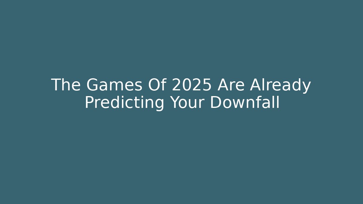 The Games Of 2025 Are Already Predicting Your Downfall