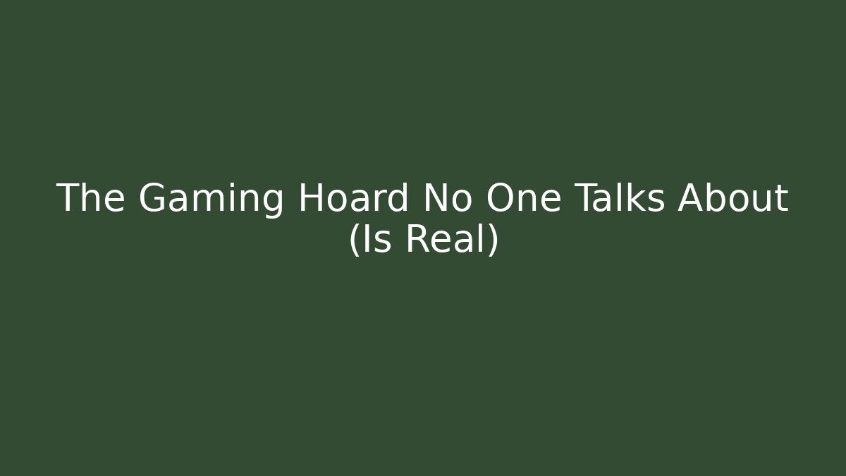 The Gaming Hoard No One Talks About (Is Real)