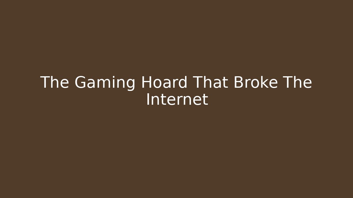 The Gaming Hoard That Broke The Internet