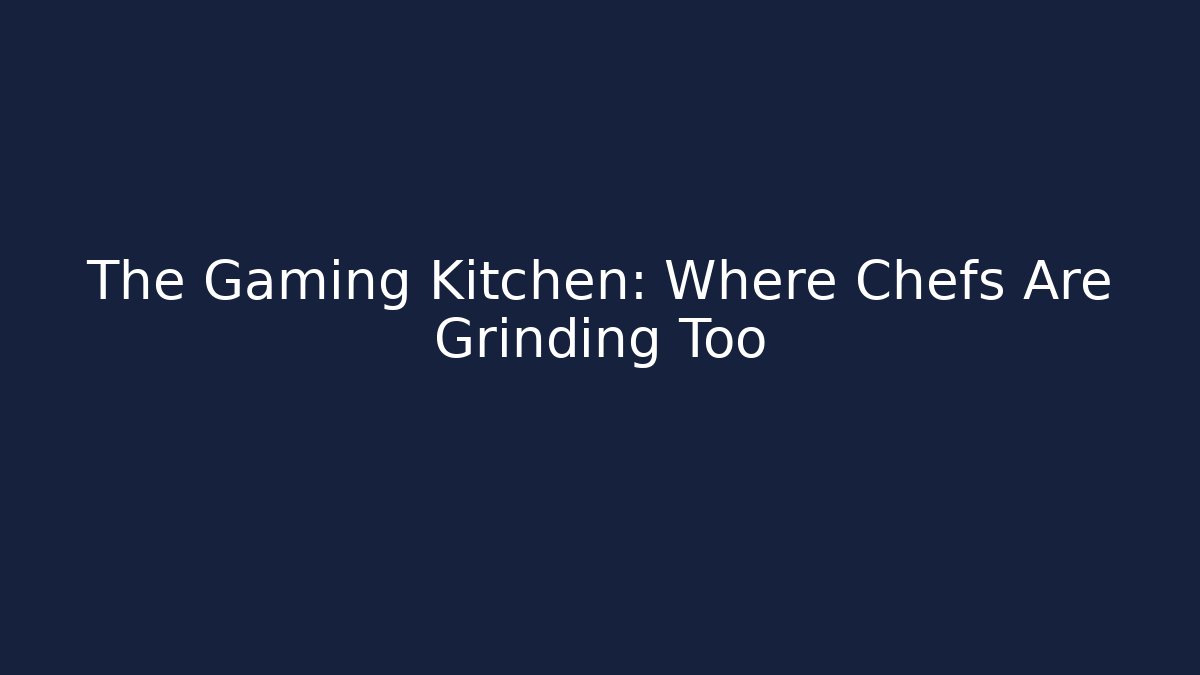 The Gaming Kitchen: Where Chefs Are Grinding Too
