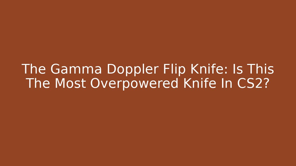 The Gamma Doppler Flip Knife: Is This The Most Overpowered Knife In CS2?