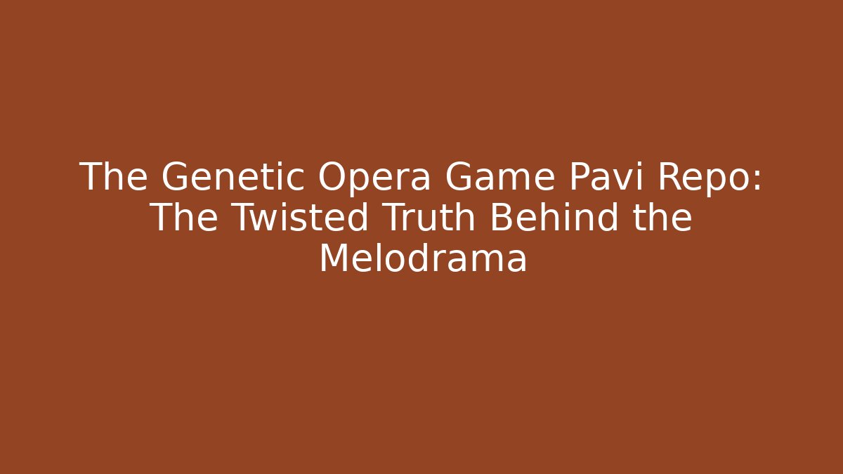 The Genetic Opera Game Pavi Repo: The Twisted Truth Behind the Melodrama