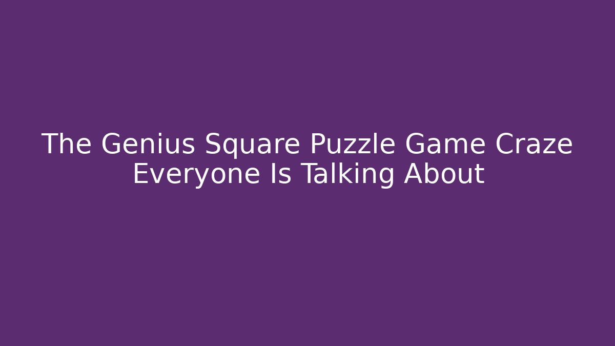 The Genius Square Puzzle Game Craze Everyone Is Talking About